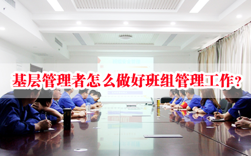 基層管理者怎么做好班組管理工作？